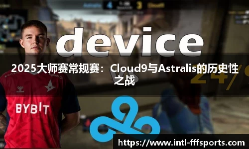 2025大师赛常规赛：Cloud9与Astralis的历史性之战